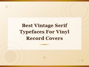 Best Vintage Serif Typefaces for Vinyl Record Covers