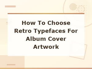 How to Choose Retro Typefaces for Album Cover Artwork